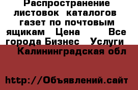 Распространение листовок, каталогов, газет по почтовым ящикам › Цена ­ 40 - Все города Бизнес » Услуги   . Калининградская обл.